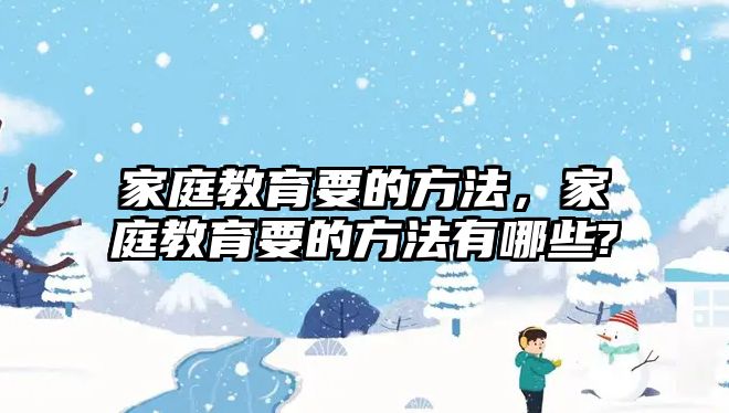 家庭教育要的方法，家庭教育要的方法有哪些?