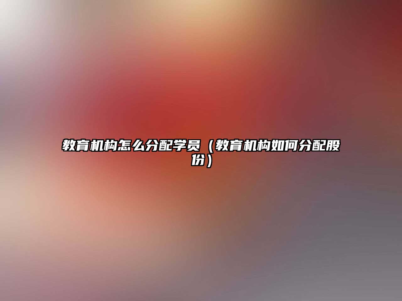 教育機(jī)構(gòu)怎么分配學(xué)員（教育機(jī)構(gòu)如何分配股份）