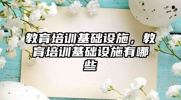 教育培訓基礎(chǔ)設(shè)施，教育培訓基礎(chǔ)設(shè)施有哪些