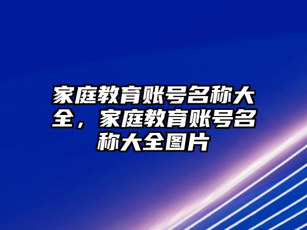 家庭教育賬號名稱大全，家庭教育賬號名稱大全圖片