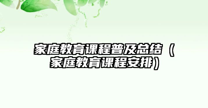 家庭教育課程普及總結(jié)（家庭教育課程安排）