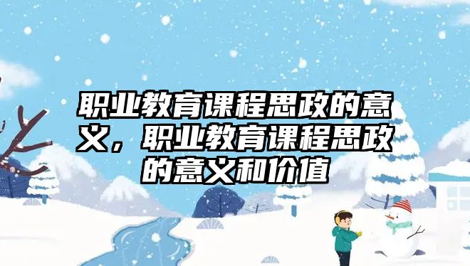 職業(yè)教育課程思政的意義，職業(yè)教育課程思政的意義和價值