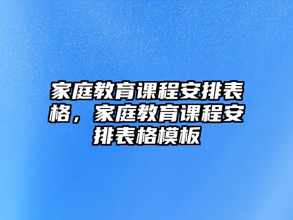 家庭教育課程安排表格，家庭教育課程安排表格模板