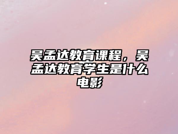 吳孟達(dá)教育課程，吳孟達(dá)教育學(xué)生是什么電影