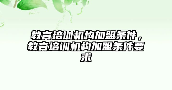 教育培訓(xùn)機(jī)構(gòu)加盟條件，教育培訓(xùn)機(jī)構(gòu)加盟條件要求