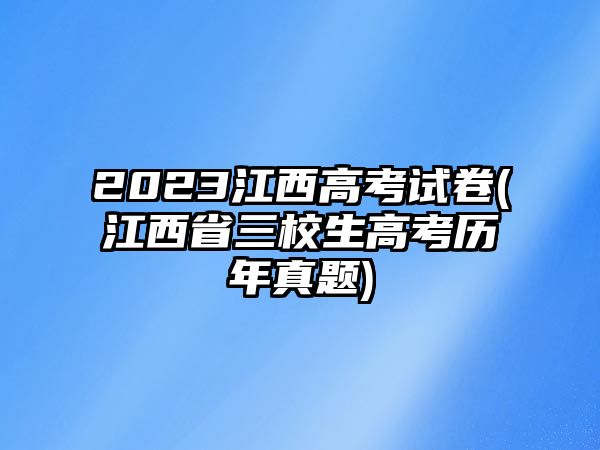 2023江西高考試卷(江西省三校生高考?xì)v年真題)