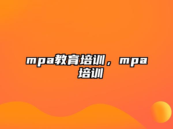 mpa教育培訓(xùn)，mpa 培訓(xùn)