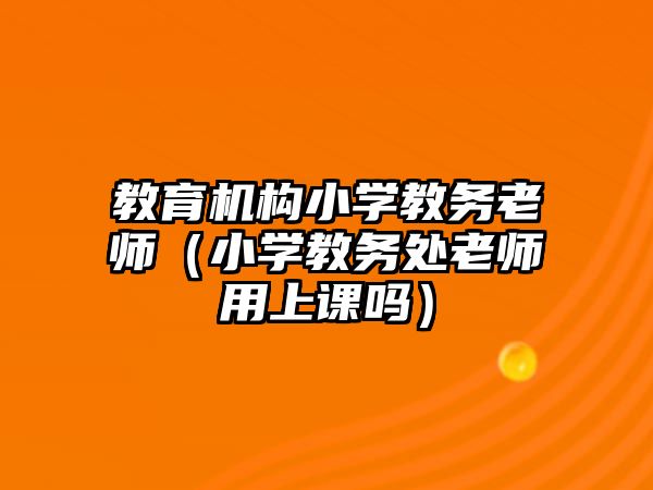 教育機構小學教務老師（小學教務處老師用上課嗎）