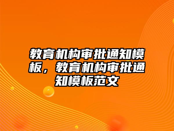 教育機構(gòu)審批通知模板，教育機構(gòu)審批通知模板范文