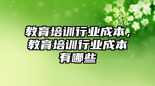 教育培訓行業(yè)成本，教育培訓行業(yè)成本有哪些