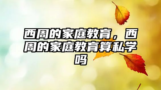 西周的家庭教育，西周的家庭教育算私學(xué)嗎