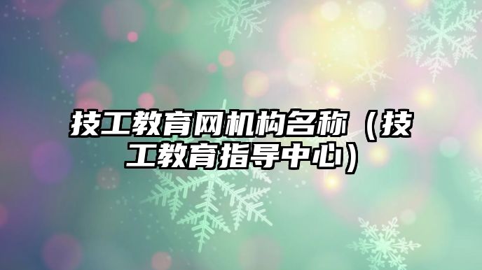 技工教育網(wǎng)機(jī)構(gòu)名稱（技工教育指導(dǎo)中心）