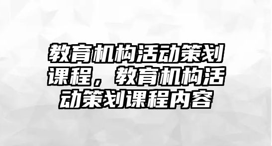 教育機構(gòu)活動策劃課程，教育機構(gòu)活動策劃課程內(nèi)容