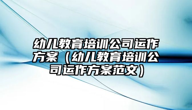 幼兒教育培訓(xùn)公司運(yùn)作方案（幼兒教育培訓(xùn)公司運(yùn)作方案范文）