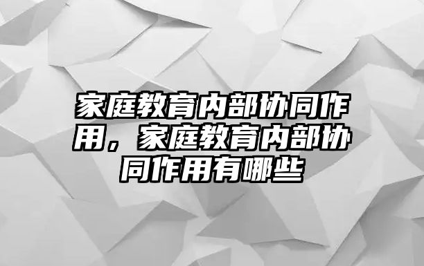 家庭教育內(nèi)部協(xié)同作用，家庭教育內(nèi)部協(xié)同作用有哪些