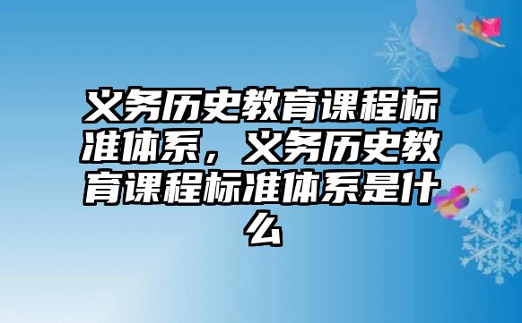 義務歷史教育課程標準體系，義務歷史教育課程標準體系是什么