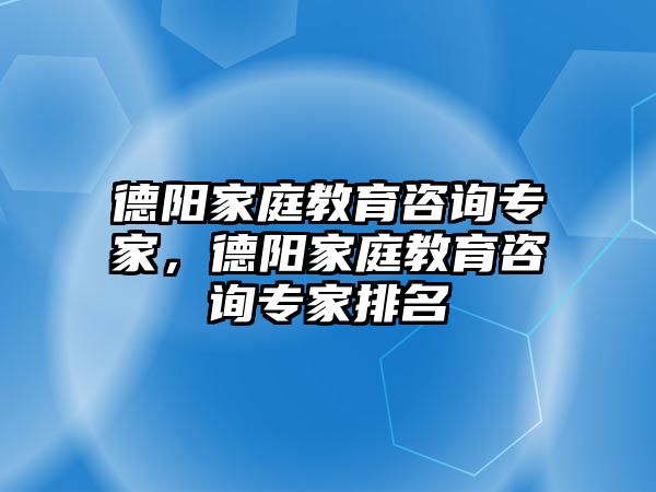 德陽家庭教育咨詢專家，德陽家庭教育咨詢專家排名