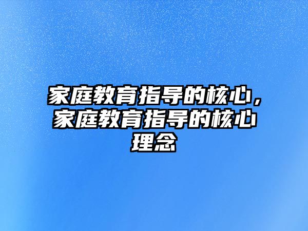 家庭教育指導的核心，家庭教育指導的核心理念