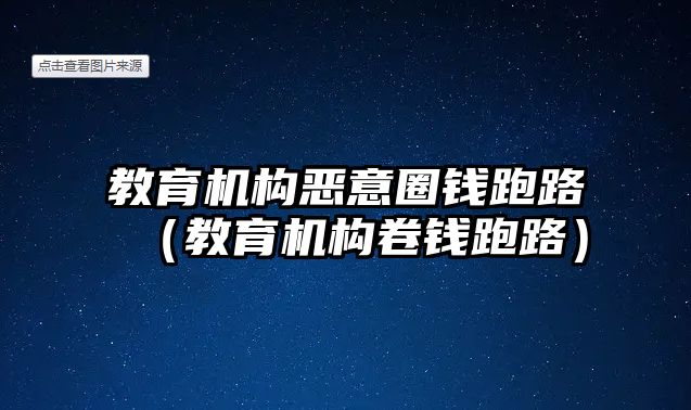 教育機(jī)構(gòu)惡意圈錢跑路（教育機(jī)構(gòu)卷錢跑路）