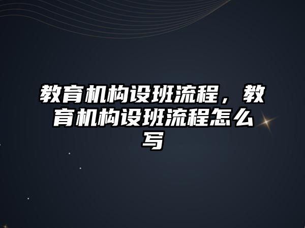 教育機(jī)構(gòu)設(shè)班流程，教育機(jī)構(gòu)設(shè)班流程怎么寫