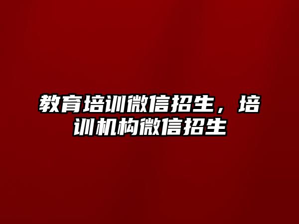 教育培訓微信招生，培訓機構微信招生