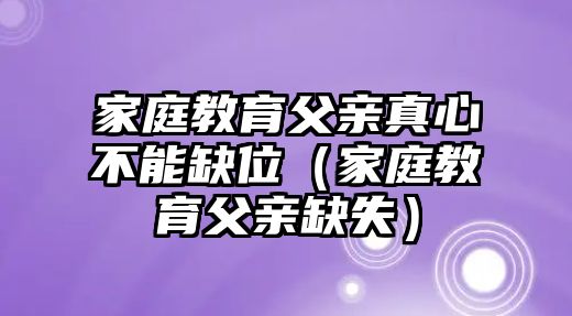 家庭教育父親真心不能缺位（家庭教育父親缺失）