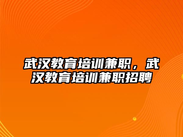 武漢教育培訓兼職，武漢教育培訓兼職招聘