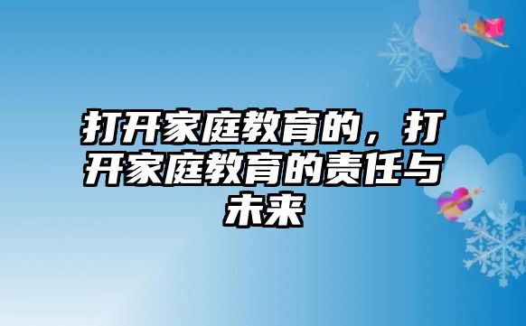 打開家庭教育的，打開家庭教育的責(zé)任與未來