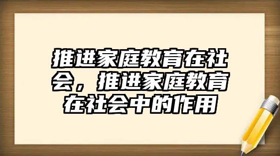 推進家庭教育在社會，推進家庭教育在社會中的作用