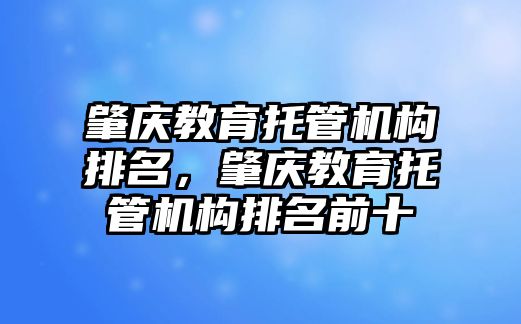 肇慶教育托管機構(gòu)排名，肇慶教育托管機構(gòu)排名前十