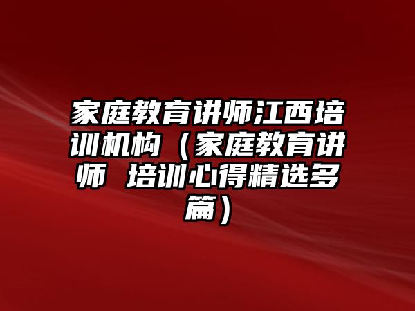 家庭教育講師江西培訓(xùn)機(jī)構(gòu)（家庭教育講師 培訓(xùn)心得精選多篇）