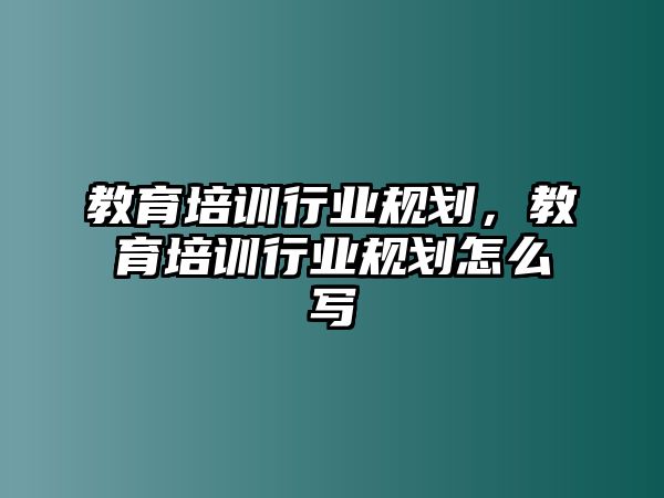 教育培訓(xùn)行業(yè)規(guī)劃，教育培訓(xùn)行業(yè)規(guī)劃怎么寫