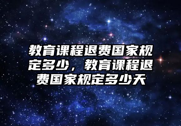 教育課程退費(fèi)國家規(guī)定多少，教育課程退費(fèi)國家規(guī)定多少天