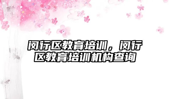 閔行區(qū)教育培訓，閔行區(qū)教育培訓機構(gòu)查詢