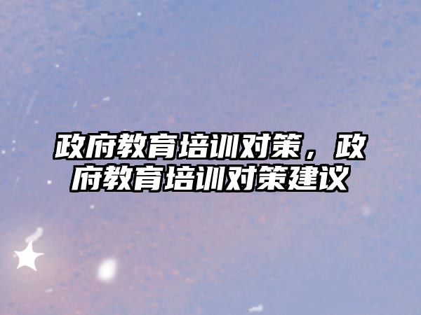 政府教育培訓(xùn)對(duì)策，政府教育培訓(xùn)對(duì)策建議