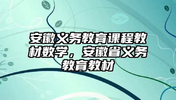 安徽義務(wù)教育課程教材數(shù)學(xué)，安徽省義務(wù)教育教材