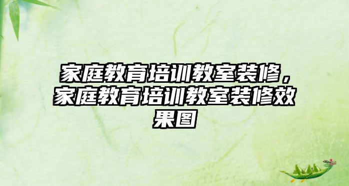 家庭教育培訓(xùn)教室裝修，家庭教育培訓(xùn)教室裝修效果圖