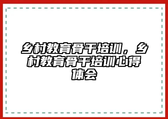 鄉(xiāng)村教育骨干培訓(xùn)，鄉(xiāng)村教育骨干培訓(xùn)心得體會(huì)