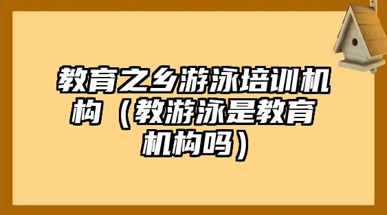 教育之鄉(xiāng)游泳培訓(xùn)機(jī)構(gòu)（教游泳是教育機(jī)構(gòu)嗎）