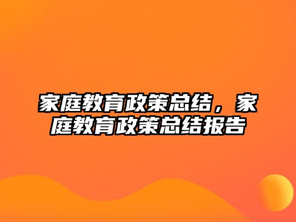 家庭教育政策總結(jié)，家庭教育政策總結(jié)報告