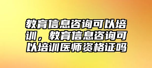 教育信息咨詢可以培訓(xùn)，教育信息咨詢可以培訓(xùn)醫(yī)師資格證嗎