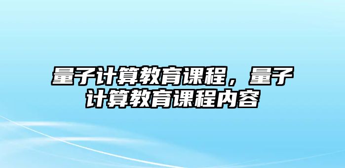 量子計(jì)算教育課程，量子計(jì)算教育課程內(nèi)容