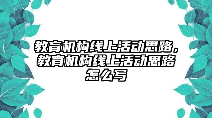 教育機(jī)構(gòu)線上活動思路，教育機(jī)構(gòu)線上活動思路怎么寫