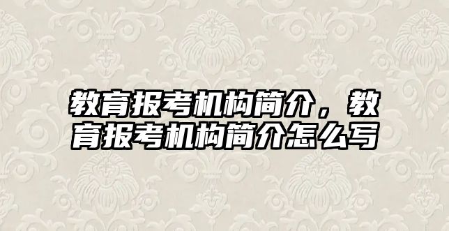 教育報(bào)考機(jī)構(gòu)簡(jiǎn)介，教育報(bào)考機(jī)構(gòu)簡(jiǎn)介怎么寫