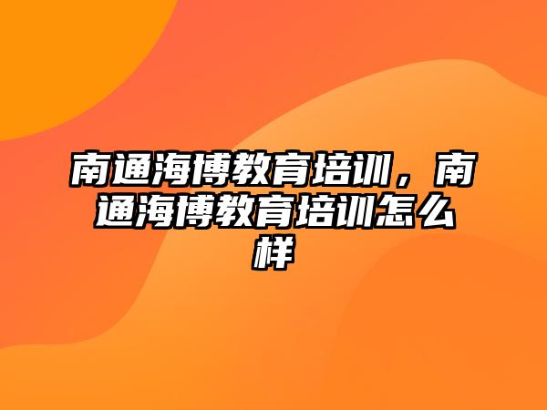 南通海博教育培訓(xùn)，南通海博教育培訓(xùn)怎么樣