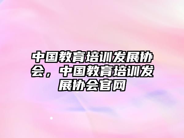 中國教育培訓(xùn)發(fā)展協(xié)會，中國教育培訓(xùn)發(fā)展協(xié)會官網(wǎng)