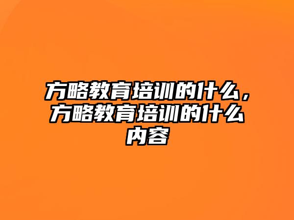 方略教育培訓(xùn)的什么，方略教育培訓(xùn)的什么內(nèi)容