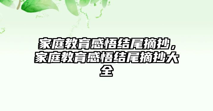 家庭教育感悟結(jié)尾摘抄，家庭教育感悟結(jié)尾摘抄大全