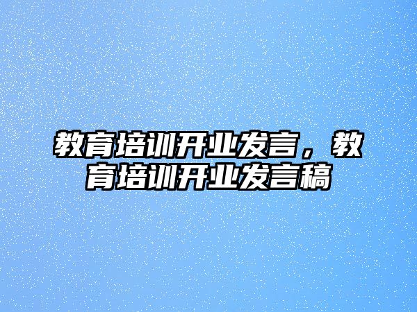 教育培訓(xùn)開業(yè)發(fā)言，教育培訓(xùn)開業(yè)發(fā)言稿