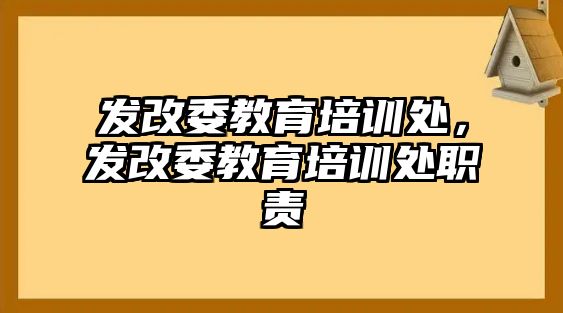 發(fā)改委教育培訓處，發(fā)改委教育培訓處職責